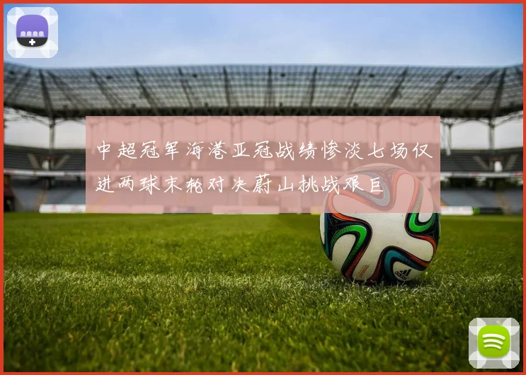 中超冠军海港亚冠战绩惨淡七场仅进两球末轮对决蔚山挑战艰巨