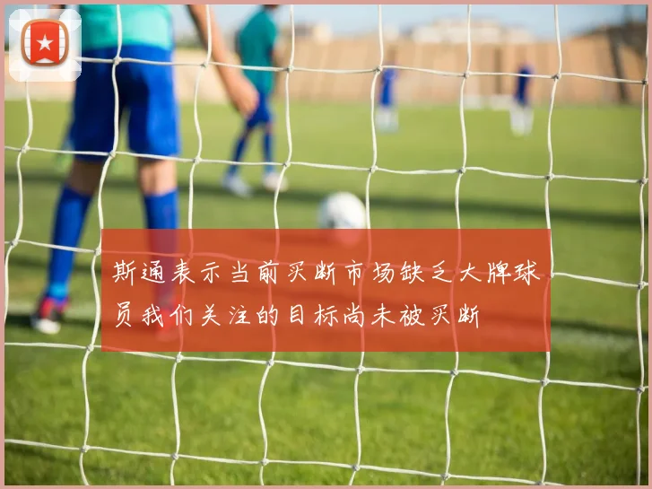 斯通表示当前买断市场缺乏大牌球员我们关注的目标尚未被买断