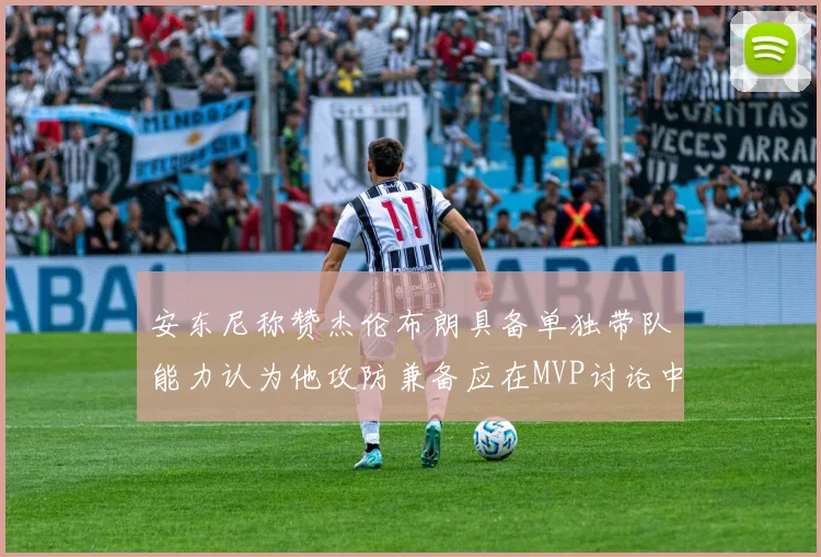 安东尼称赞杰伦布朗具备单独带队能力认为他攻防兼备应在MVP讨论中占有一席之地