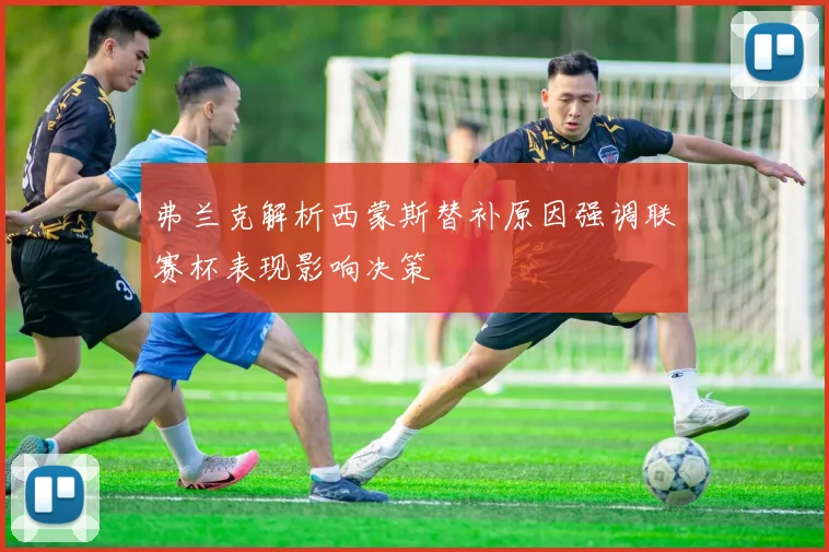 弗兰克解析西蒙斯替补原因强调联赛杯表现影响决策