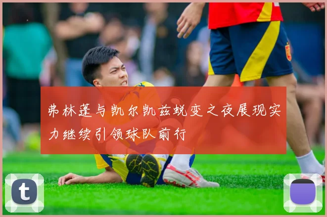 弗林蓬与凯尔凯兹蜕变之夜展现实力继续引领球队前行