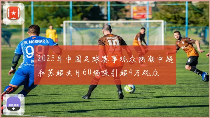 2025年中国足球赛事观众热潮中超和苏超共计60场吸引超4万观众