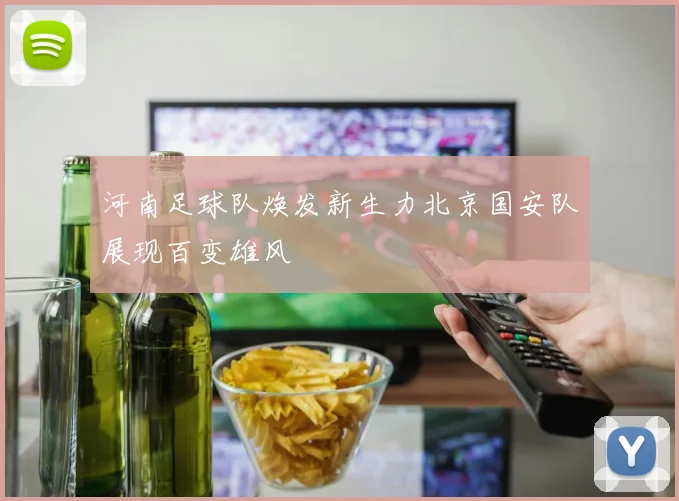 河南足球队焕发新生力北京国安队展现百变雄风