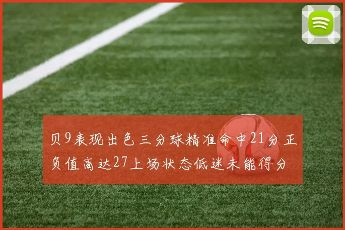 贝9表现出色三分球精准命中21分正负值高达27上场状态低迷未能得分