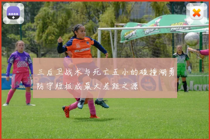 三后卫战术与死亡五小的碰撞湖勇防守短板成最大差距之源