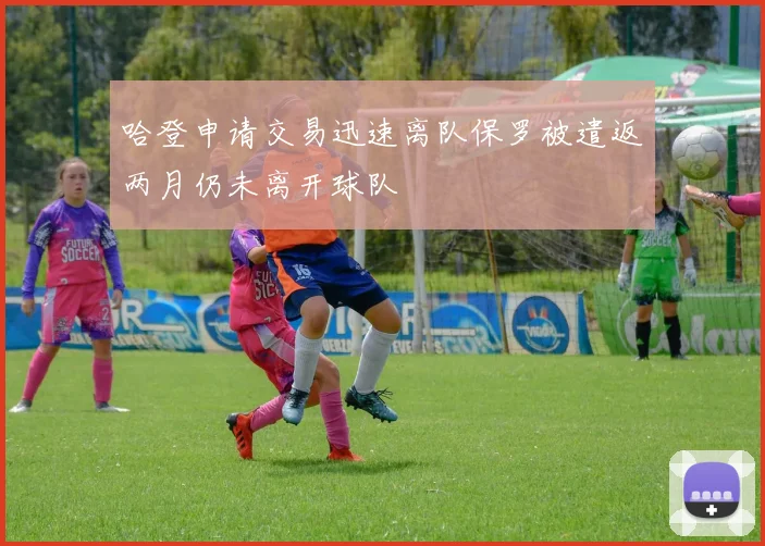 哈登申请交易迅速离队保罗被遣返两月仍未离开球队