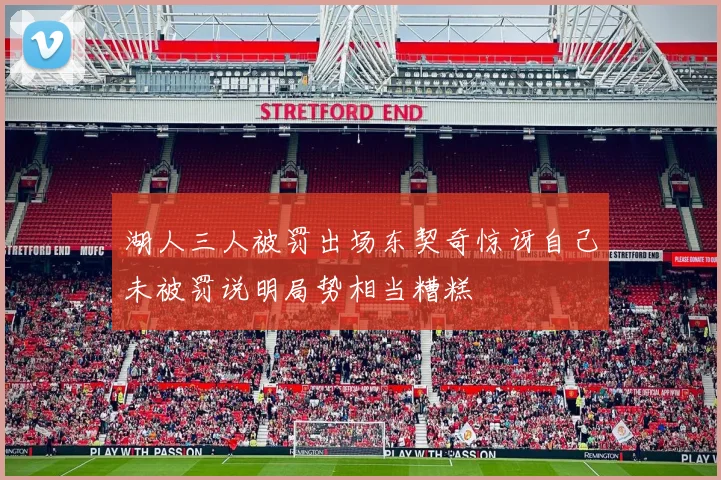 湖人三人被罚出场东契奇惊讶自己未被罚说明局势相当糟糕