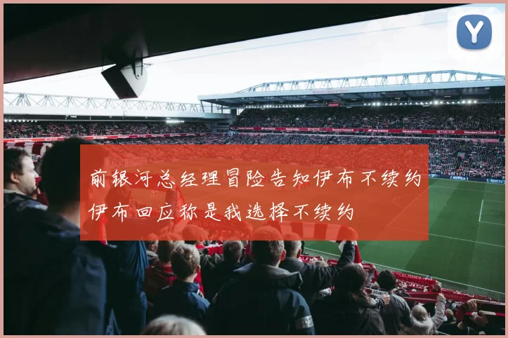 前银河总经理冒险告知伊布不续约伊布回应称是我选择不续约