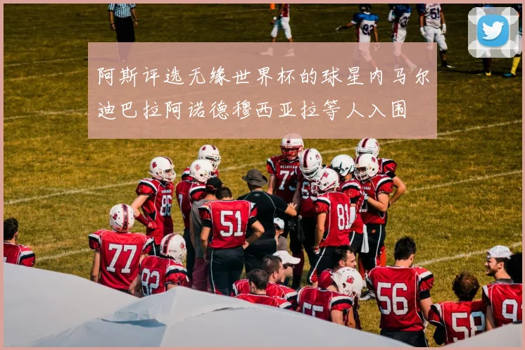 阿斯评选无缘世界杯的球星内马尔迪巴拉阿诺德穆西亚拉等人入围
