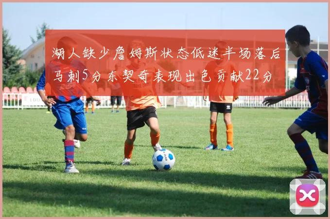 湖人缺少詹姆斯状态低迷半场落后马刺5分东契奇表现出色贡献22分